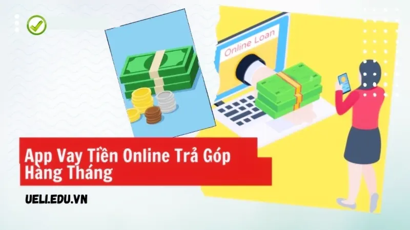 Vay tiền của các App vay tiền online trả góp hàng tháng